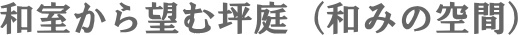 和室から望む坪庭（和みの空間）